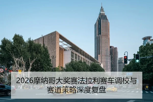 2026摩纳哥大奖赛法拉利赛车调校与赛道策略深度复盘