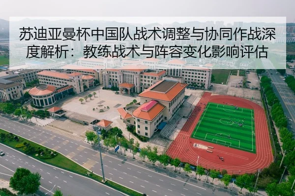 苏迪亚曼杯中国队战术调整与协同作战深度解析：教练战术与阵容变化影响评估